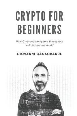 Crypto for Beginners: How Cryptocurrency and Blockchain Will Change the World by Casagrande, Giovanni