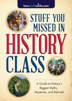 Stuff You Missed in History Class: A Guide to History's Biggest Myths, Mysteries, and Marvels by Howstuffworks Com