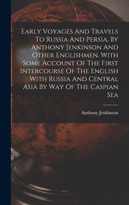 Early Voyages And Travels To Russia And Persia, By Anthony Jenkinson And Other Englishmen. With Some Account Of The First Intercourse Of The English W by Jenkinson, Anthony