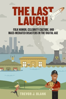 The Last Laugh: Folk Humor, Celebrity Culture, and Mass-Mediated Disasters in the Digital Age by Blank, Trevor J.