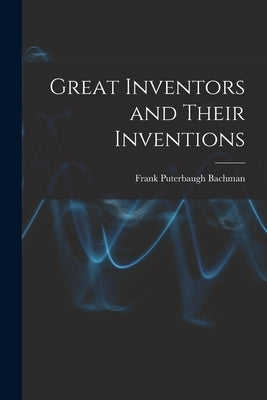 Great Inventors and Their Inventions by Bachman, Frank Puterbaugh