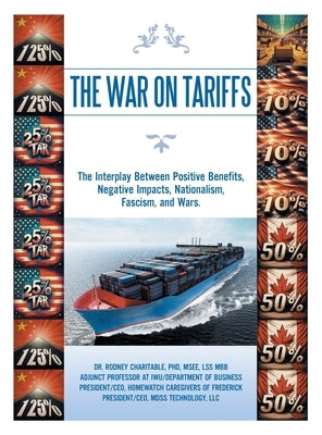 The War on Tariffs: The Interplay Between Positive Benefits, Negative Impacts, Nationalism, Fascism, and Wars. by Charitable Msee Lss Mbb, Rodney