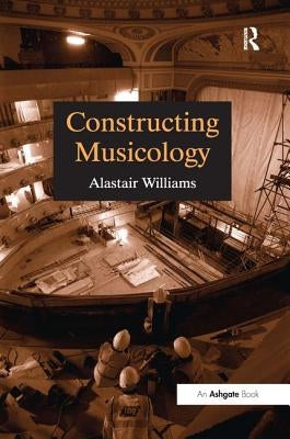 Constructing Musicology by Williams, Alastair