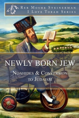 Newly Born Jew: Noahides & Conversion to Judaism by Steinerman, Reb Moshe