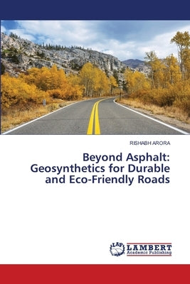 Beyond Asphalt: Geosynthetics for Durable and Eco-Friendly Roads by Arora, Rishabh