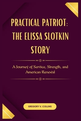 Practical Patriot: The Elissa Slotkin Story: A Journey of Service, Strength, and American Renewal by Collins, Gregory V.