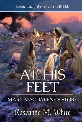 At His Feet: Mary Magdalene's Story by White, Roseanna M.