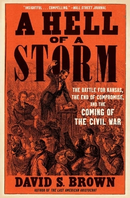A Hell of a Storm: The Battle for Kansas, the End of Compromise, and the Coming of the Civil War by Brown, David S.