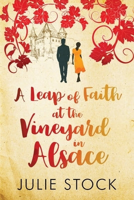 A Leap of Faith at the Vineyard in Alsace: A feel-good, escapist romance by Stock, Julie