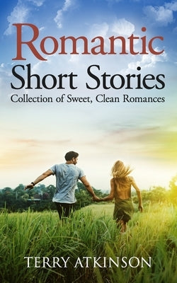 Romantic Short Stories: Collection of Sweet, Clean Romances by Atkinson, Terry