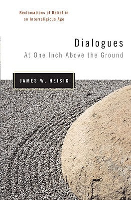Dialogues at One Inch Above the Ground: Reclamations of Belief in an Interreligious Age by Heisig, James