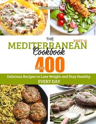 The Mediterranean Cookbook: Over 400 Delicious Recipes to Lose Weight and Stay Healthy Every Day (Part 10) by Olvido, Mena