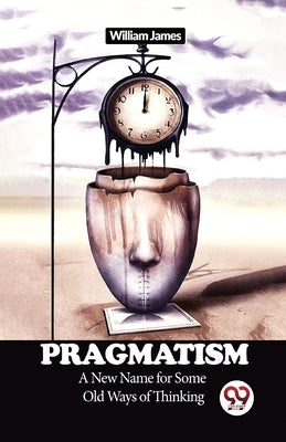 Pragmatism A New Name for Some Old Ways of Thinking by James, William