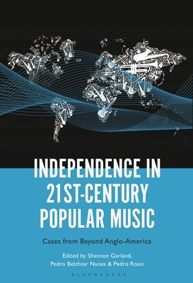 Independence in 21st-Century Popular Music: Cases from Beyond Anglo-America by Garland, Shannon
