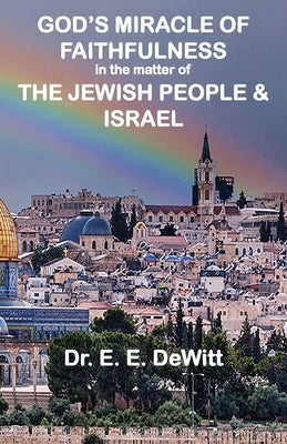 God's Miracle of Faithfulness in the Matter of The Jewish People and Israel by DeWitt, E. E.
