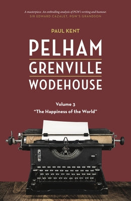 Pelham Grenville Wodehouse - Volume 3: The Happiness of the World by Kent, Paul