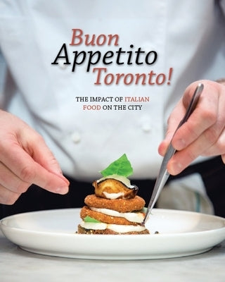 Buon Appetito Toronto! the Influence of Italian Food in Our City: The Impact of Italian Food on the City. by Italian Chamber of Commerce of Ontario