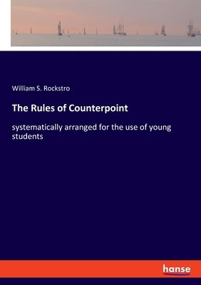 The Rules of Counterpoint: systematically arranged for the use of young students by Rockstro, William S.