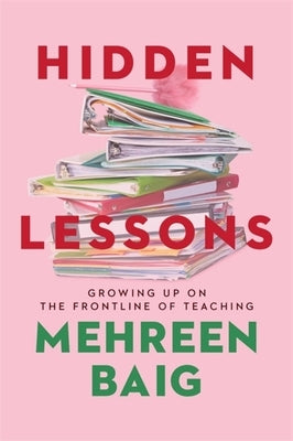 Hidden Lessons: Growing Up on the Frontline of Teaching by Baig, Mehreen