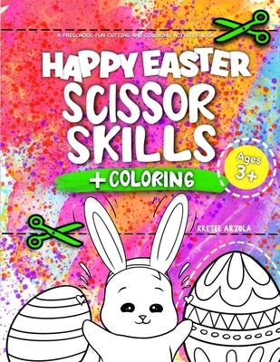 Happy Easter Scissor Skills: A Fun Cutting Practice Activity Book for Toddlers and Kids ages 3-5 - Happy Easter Toddler Coloring Book by Arzola, Kretel