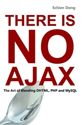 There is No AJAX - The Art of Blending DHTML, PHP and MySQL by Dong, Schien