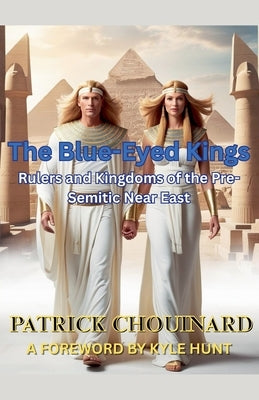 The Blue-Eyed Kings: Rulers and Kingdoms of the Pre-Semitic Near East by Chouinard, Patrick