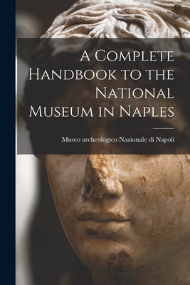 A Complete Handbook to the National Museum in Naples by Napoli, Museo Archeologico Nazionale Di