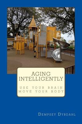 Aging Intelligently: Use Your Brain, Move Your Body by Dybdahl, Dempsey