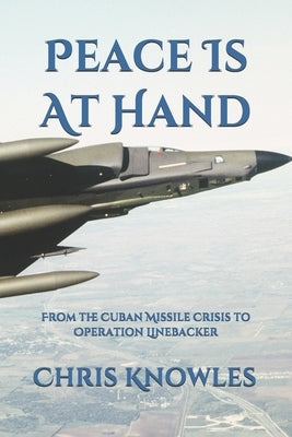 Peace is at Hand: From The Cuban Missile Crisis To Operation Linebacker by Knowles, Chris