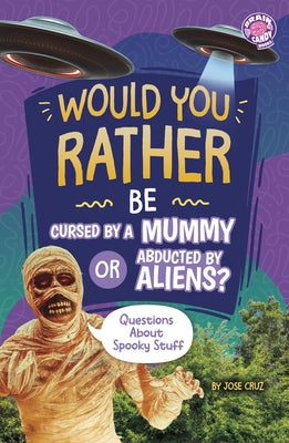 Would You Rather Be Cursed by a Mummy or Abducted by Aliens?: Questions about Spooky Stuff by Cruz, Jose