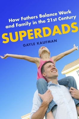 Superdads: How Fathers Balance Work and Family in the 21st Century by Kaufman, Gayle