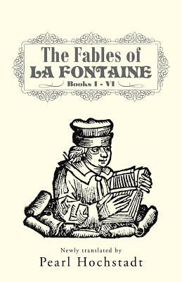 The Fables of La Fontaine: Books I - VI by Hochstadt, Pearl