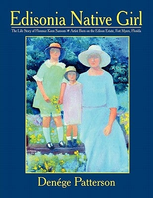 Edisonia Native Girl, the Life Story of Florence Keen Sansom Artist Born on the Edison Estate, Fort Myers, Florida by Patterson, Denege