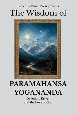 The Wisdom of Paramahansa Yogananda: Devotion, Kriya, and the Love of God by Mundi Press, Sapientia