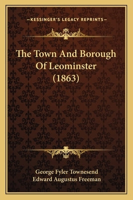 The Town And Borough Of Leominster (1863) by Townesend, George Fyler
