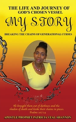 The Life and Journey of God's Chosen Vessel My Story: Breaking the Chains of Generational Curses by Veal-Shannon, Apostle Prophet Patricia