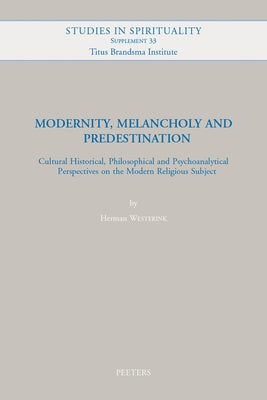 Modernity, Melancholy and Predestination: Cultural Historical, Philosophical and Psychoanalytical Perspectives on the Modern Religious Subject by Westerink, H.