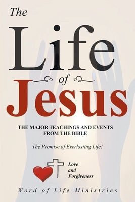 The Life of Jesus: The Major Teachings and Events from the Bible from the Books of Matthew, Mark, Luke, John, Acts, and Revelation by Word of Life Ministries