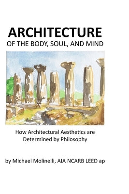 ARCHITECTURE of The Body, Soul, and Mind: How Architectural Aesthetics are Determined by Philosophy by Molinelli, Michael