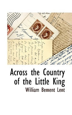 Across the Country of the Little King by Lent, William Bement