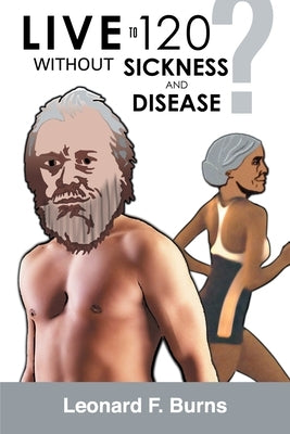 Live To 120 Without Sickness And Disease? by Burns, Leonard F.