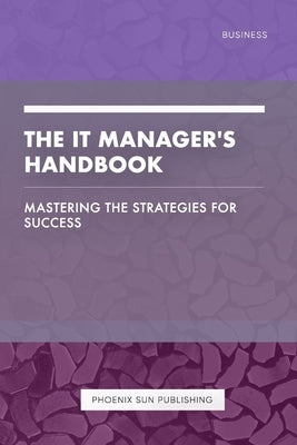 The IT Manager's Handbook - Mastering the Strategies for Success by Publishing, Ps