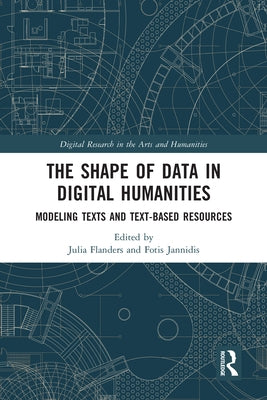 The Shape of Data in Digital Humanities: Modeling Texts and Text-Based Resources by Flanders, Julia