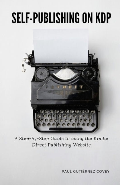Self-Publishing on KDP: A Step-by-Step Guide to using the Kindle Direct Publishing Website by Gutiérrez Covey, Paul