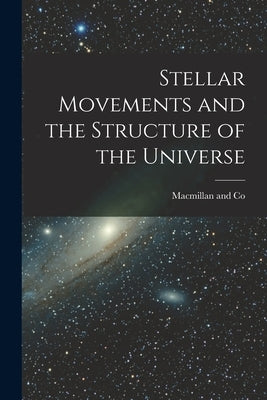 Stellar Movements and the Structure of the Universe by MacMillan and Co