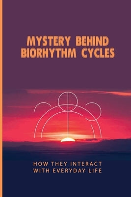 Mystery Behind Biorhythm Cycles: How They Interact With Everyday Life: Biorhythm Theory by Rapley, Sydney