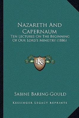 Nazareth And Capernaum: Ten Lectures On The Beginning Of Our Lord's Ministry (1886) by Baring-Gould, Sabine