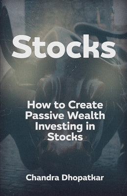 Stocks: How to Create Passive Wealth Investing in Stocks by Dhopatkar, Chandra