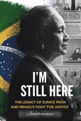 I'm Still Here: The Legacy of Eunice Paiva and Brazil's Fight for Justice by Moss, Jonathan