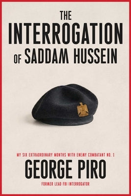 The Interrogation of Saddam Hussein: How One Man Took on Saddam Hussein--And Won by Piro, George